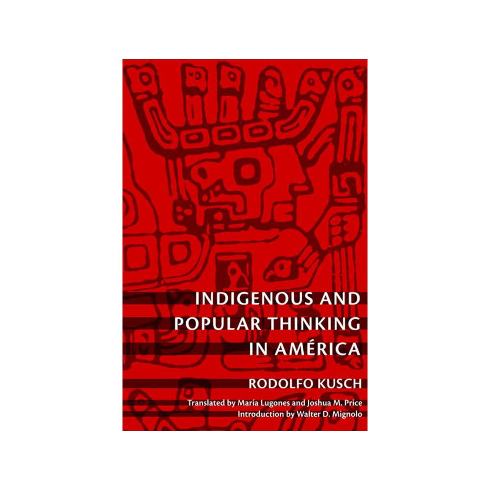 Kusch, Rodolfo, Indigenous and Popular Thinking in América, 9780822346418, Duke University Press, 10, Philosophy, Books